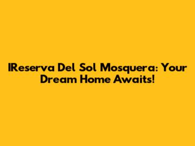 IReserva Del Sol Mosquera: Your Dream Home Awaits!