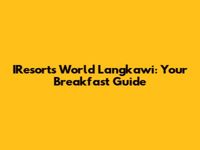 IResorts World Langkawi: Your Breakfast Guide