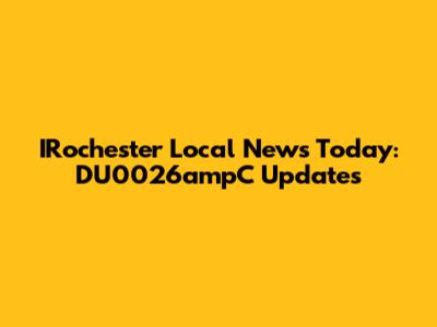 IRochester Local News Today: DU0026ampC Updates