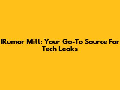 IRumor Mill: Your Go-To Source For Tech Leaks