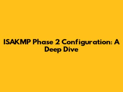 ISAKMP Phase 2 Configuration: A Deep Dive