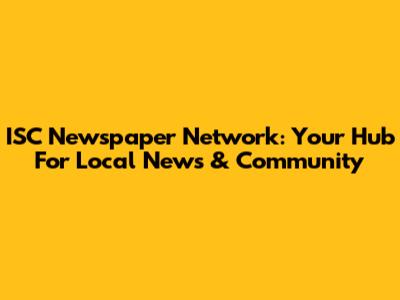 ISC Newspaper Network: Your Hub For Local News & Community
