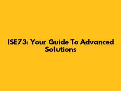 ISE73: Your Guide To Advanced Solutions