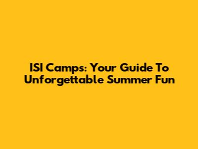 ISI Camps: Your Guide To Unforgettable Summer Fun