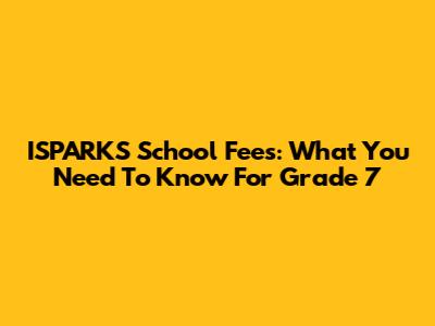 ISPARKS School Fees: What You Need To Know For Grade 7