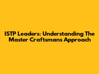 ISTP Leaders: Understanding The Master Craftsman's Approach