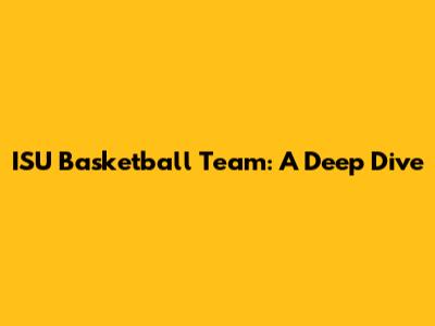 ISU Basketball Team: A Deep Dive