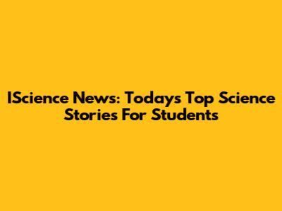 IScience News: Today's Top Science Stories For Students