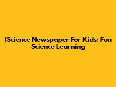 IScience Newspaper For Kids: Fun Science Learning