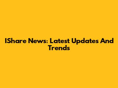 IShare News: Latest Updates And Trends