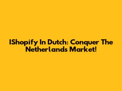 IShopify In Dutch: Conquer The Netherlands Market!
