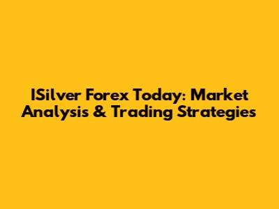 ISilver Forex Today: Market Analysis & Trading Strategies