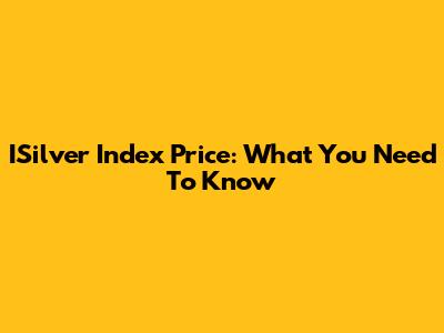 ISilver Index Price: What You Need To Know