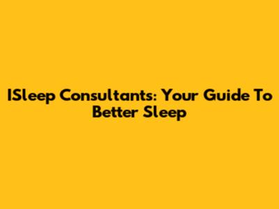 ISleep Consultants: Your Guide To Better Sleep