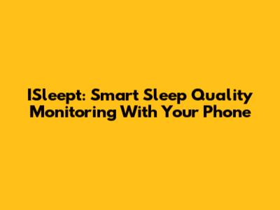 ISleept: Smart Sleep Quality Monitoring With Your Phone