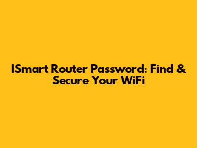 ISmart Router Password: Find & Secure Your WiFi