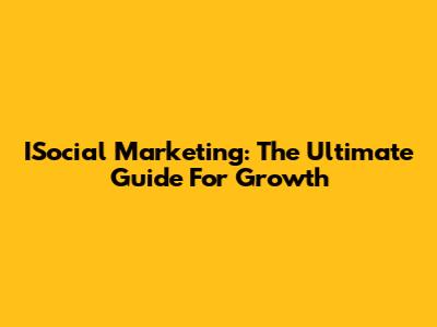 ISocial Marketing: The Ultimate Guide For Growth