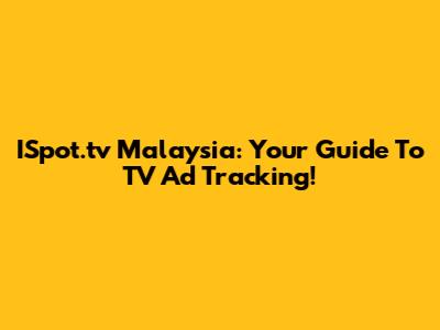 ISpot.tv Malaysia: Your Guide To TV Ad Tracking!