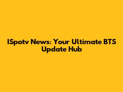 ISpotv News: Your Ultimate BTS Update Hub