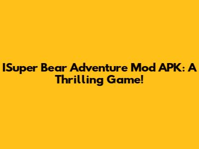 ISuper Bear Adventure Mod APK: A Thrilling Game!