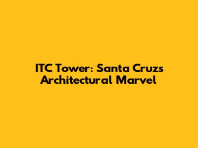 ITC Tower: Santa Cruz's Architectural Marvel