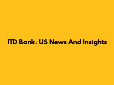 ITD Bank: US News And Insights