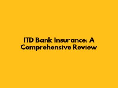 ITD Bank Insurance: A Comprehensive Review