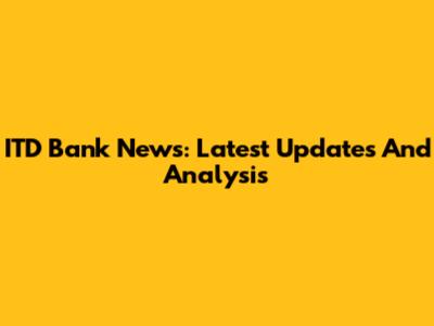 ITD Bank News: Latest Updates And Analysis