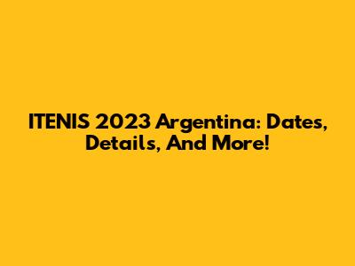 ITENIS 2023 Argentina: Dates, Details, And More!