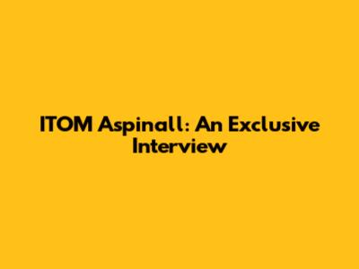 ITOM Aspinall: An Exclusive Interview