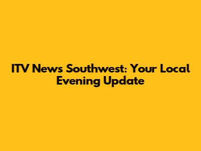 ITV News Southwest: Your Local Evening Update