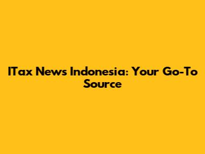 ITax News Indonesia: Your Go-To Source