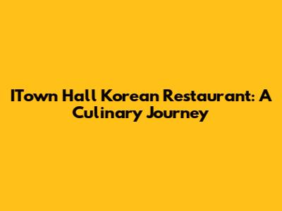 ITown Hall Korean Restaurant: A Culinary Journey