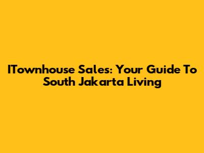 ITownhouse Sales: Your Guide To South Jakarta Living