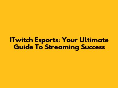 ITwitch Esports: Your Ultimate Guide To Streaming Success