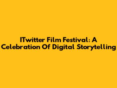 ITwitter Film Festival: A Celebration Of Digital Storytelling