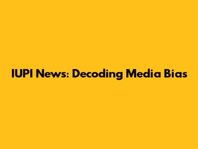 IUPI News: Decoding Media Bias