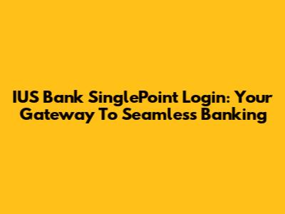 IUS Bank SinglePoint Login: Your Gateway To Seamless Banking