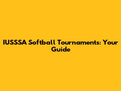 IUSSSA Softball Tournaments: Your Guide