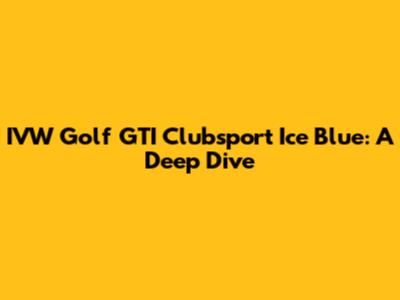 IVW Golf GTI Clubsport Ice Blue: A Deep Dive