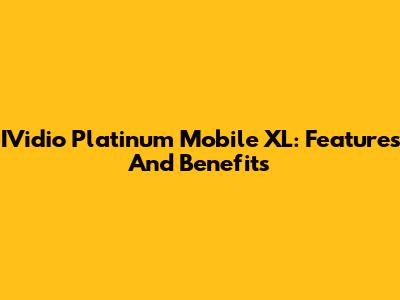 IVidio Platinum Mobile XL: Features And Benefits