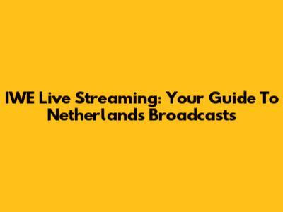 IWE Live Streaming: Your Guide To Netherlands Broadcasts