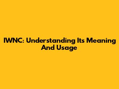 IWNC: Understanding Its Meaning And Usage