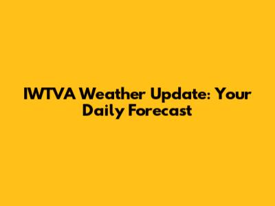 IWTVA Weather Update: Your Daily Forecast