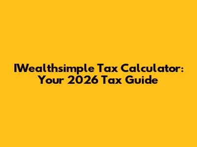 IWealthsimple Tax Calculator: Your 2026 Tax Guide