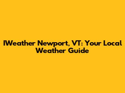 IWeather Newport, VT: Your Local Weather Guide