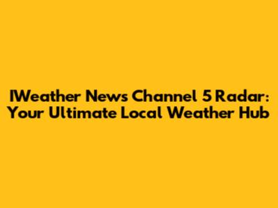 IWeather News Channel 5 Radar: Your Ultimate Local Weather Hub