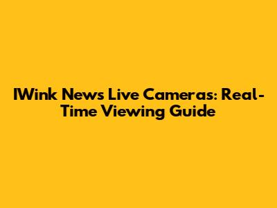IWink News Live Cameras: Real-Time Viewing Guide