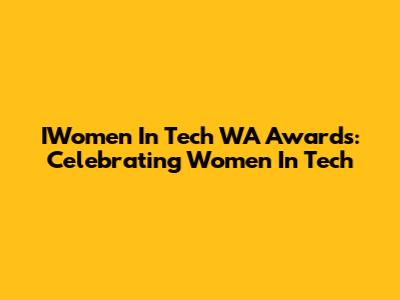 IWomen In Tech WA Awards: Celebrating Women In Tech