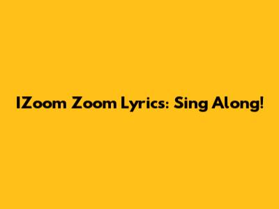 IZoom Zoom Lyrics: Sing Along!